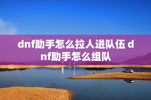 dnf助手怎么拉人进队伍 dnf助手怎么组队