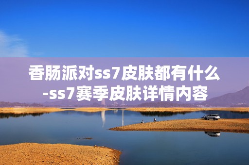 香肠派对ss7皮肤都有什么-ss7赛季皮肤详情内容