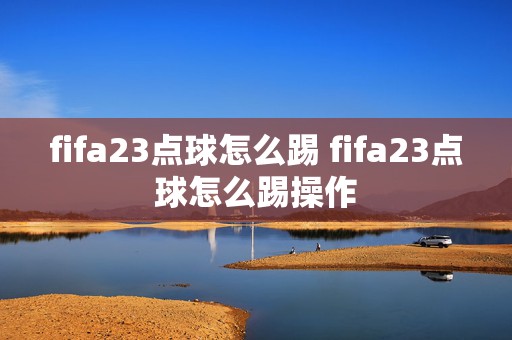 fifa23点球怎么踢 fifa23点球怎么踢操作