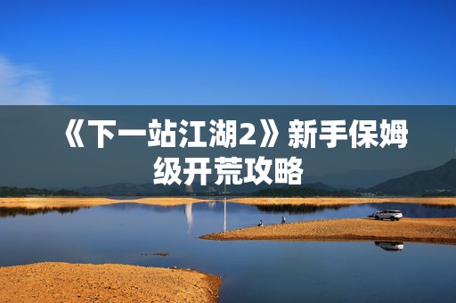 《下一站江湖2》新手保姆级开荒攻略