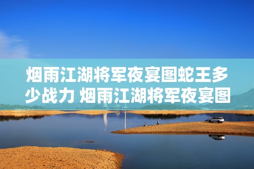 烟雨江湖将军夜宴图蛇王多少战力 烟雨江湖将军夜宴图蛇王怎么打