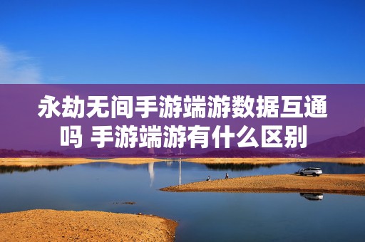 永劫无间手游端游数据互通吗 手游端游有什么区别