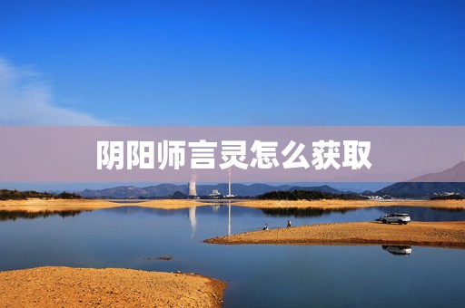 阴阳师言灵怎么获取