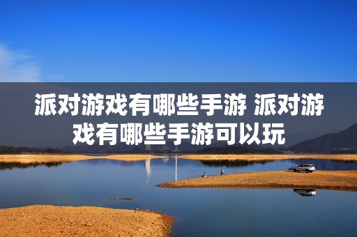 派对游戏有哪些手游 派对游戏有哪些手游可以玩