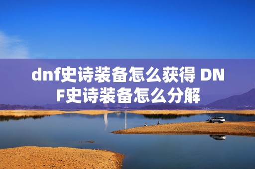 dnf史诗装备怎么获得 DNF史诗装备怎么分解