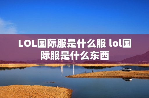 LOL国际服是什么服 lol国际服是什么东西