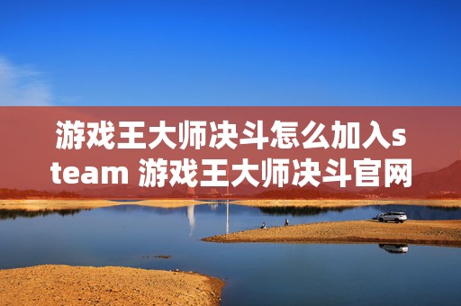 游戏王大师决斗怎么加入steam 游戏王大师决斗官网最新版本