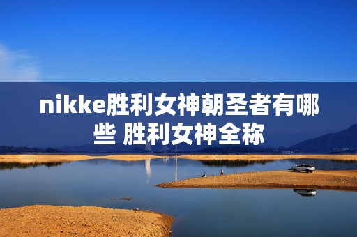 nikke胜利女神朝圣者有哪些 胜利女神全称