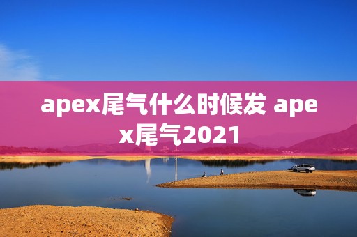 apex尾气什么时候发 apex尾气2021