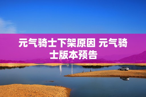 元气骑士下架原因 元气骑士版本预告