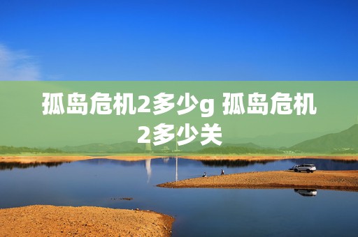 孤岛危机2多少g 孤岛危机2多少关