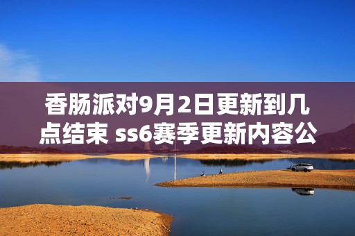 香肠派对9月2日更新到几点结束 ss6赛季更新内容公告