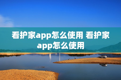 看护家app怎么使用 看护家app怎么使用