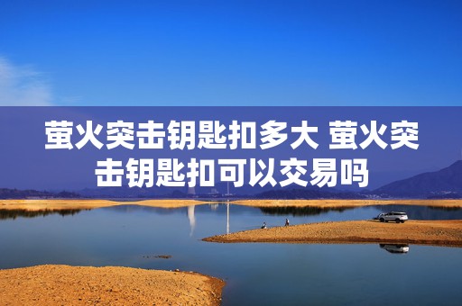 萤火突击钥匙扣多大 萤火突击钥匙扣可以交易吗