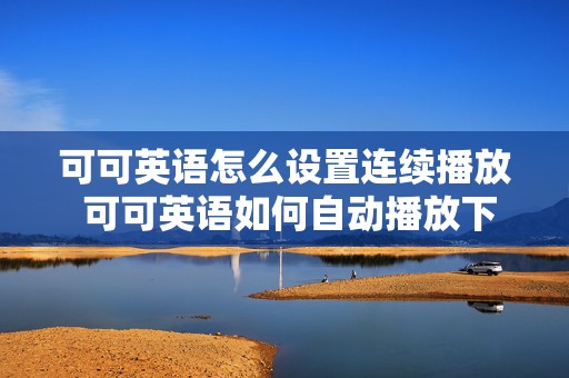 可可英语怎么设置连续播放 可可英语如何自动播放下一篇