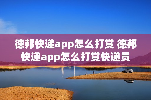 德邦快递app怎么打赏 德邦快递app怎么打赏快递员