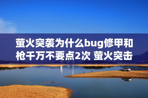 萤火突袭为什么bug修甲和枪千万不要点2次 萤火突击为什么会闪退