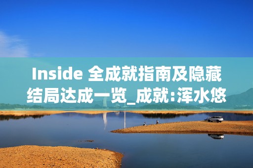 Inside 全成就指南及隐藏结局达成一览_成就:浑水悠悠，热门游戏成就攻略大揭秘