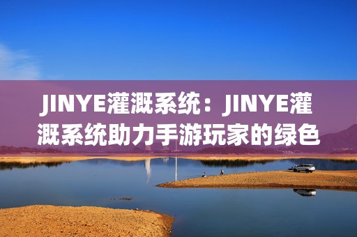 JINYE灌溉系统：JINYE灌溉系统助力手游玩家的绿色冒险之旅