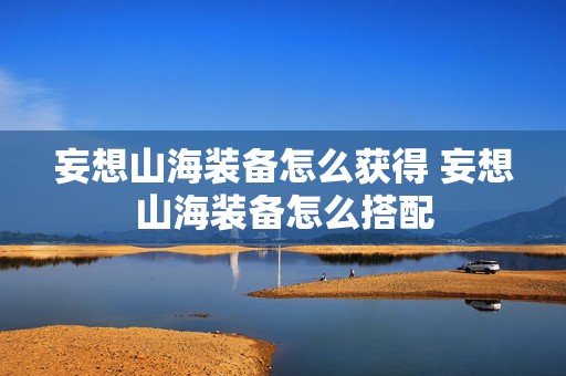 妄想山海装备怎么获得 妄想山海装备怎么搭配