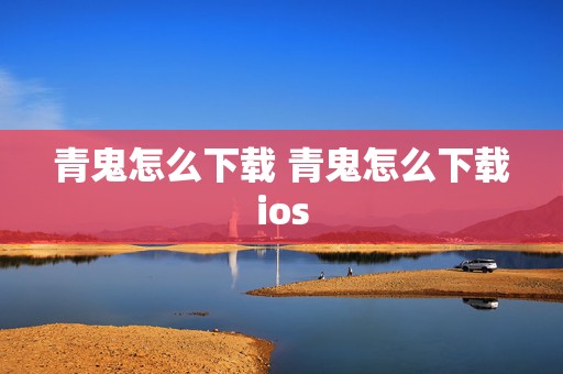 青鬼怎么下载 青鬼怎么下载ios