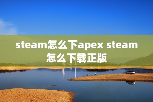 steam怎么下apex steam怎么下载正版