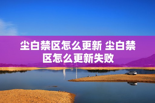 尘白禁区怎么更新 尘白禁区怎么更新失败