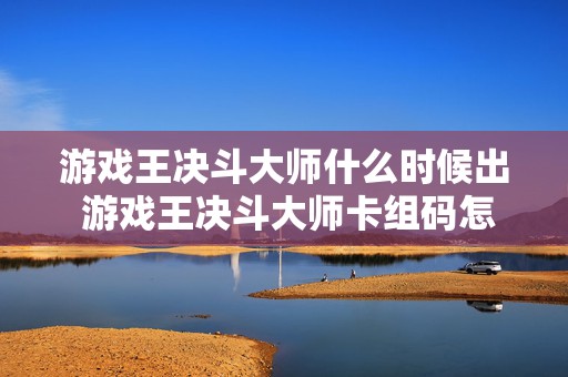 游戏王决斗大师什么时候出 游戏王决斗大师卡组码怎么用