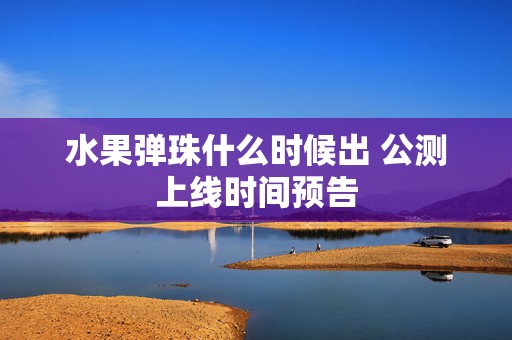 水果弹珠什么时候出 公测上线时间预告