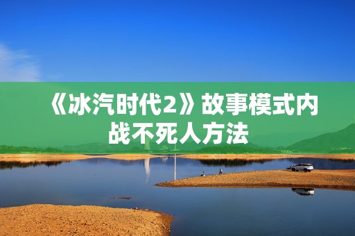 《冰汽时代2》故事模式内战不死人方法