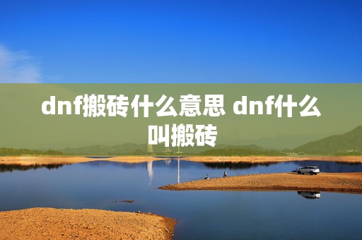 dnf搬砖什么意思 dnf什么叫搬砖