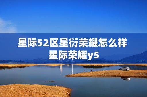 星际52区星衍荣耀怎么样 星际荣耀y5