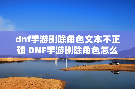 dnf手游删除角色文本不正确 DNF手游删除角色怎么恢复