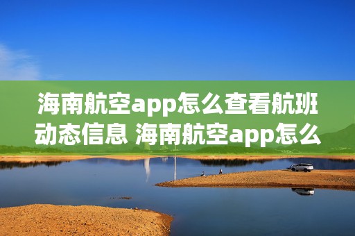 海南航空app怎么查看航班动态信息 海南航空app怎么查看航班动态信息查询