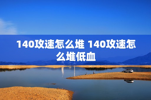 140攻速怎么堆 140攻速怎么堆低血