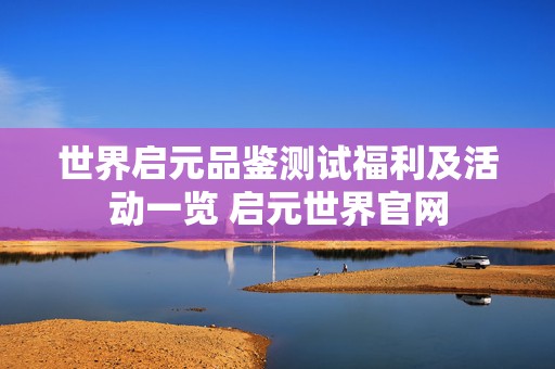 世界启元品鉴测试福利及活动一览 启元世界官网