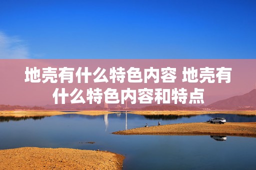 地壳有什么特色内容 地壳有什么特色内容和特点