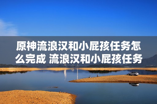 原神流浪汉和小屁孩任务怎么完成 流浪汉和小屁孩任务攻略介绍