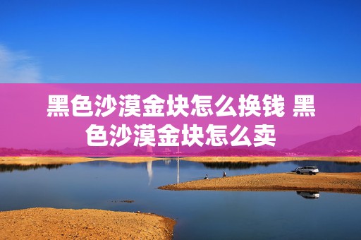 黑色沙漠金块怎么换钱 黑色沙漠金块怎么卖