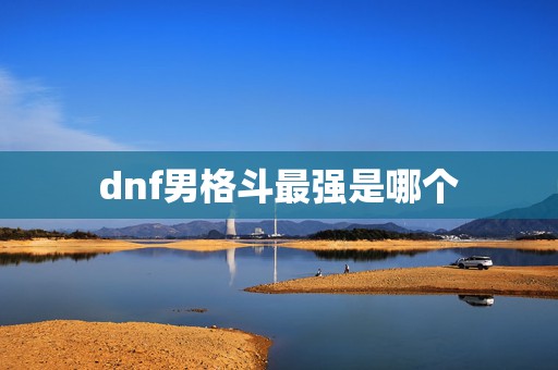 dnf男格斗最强是哪个