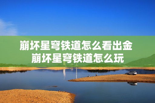 崩坏星穹铁道怎么看出金 崩坏星穹铁道怎么玩