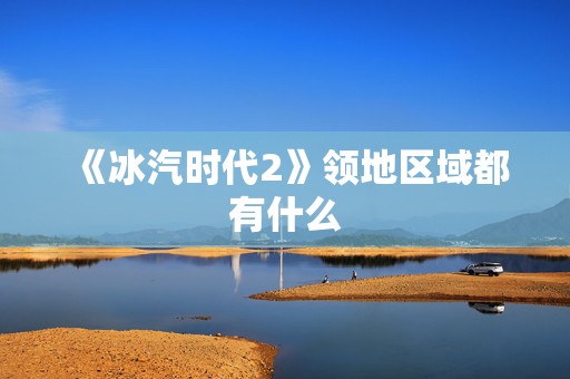 《冰汽时代2》领地区域都有什么