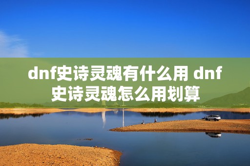 dnf史诗灵魂有什么用 dnf史诗灵魂怎么用划算