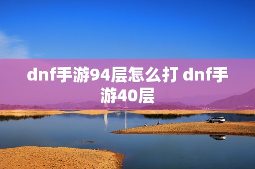 dnf手游94层怎么打 dnf手游40层