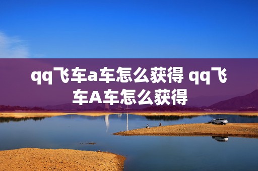 qq飞车a车怎么获得 qq飞车A车怎么获得