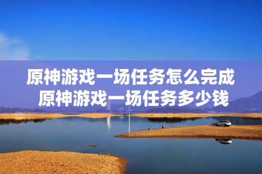 原神游戏一场任务怎么完成 原神游戏一场任务多少钱