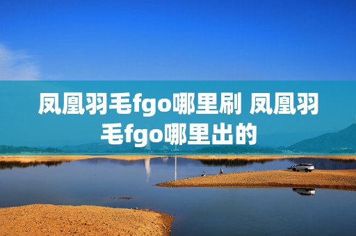 凤凰羽毛fgo哪里刷 凤凰羽毛fgo哪里出的