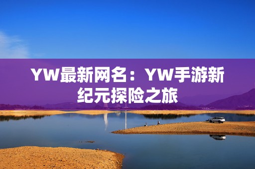 YW最新网名：YW手游新纪元探险之旅