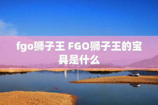 fgo狮子王 FGO狮子王的宝具是什么