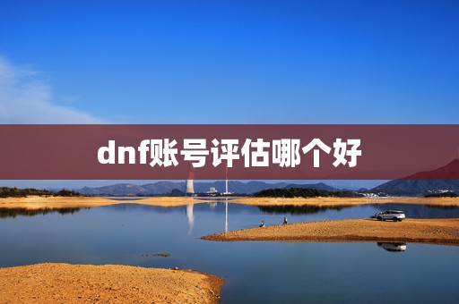 dnf账号评估哪个好